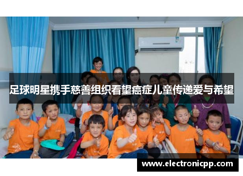 足球明星携手慈善组织看望癌症儿童传递爱与希望