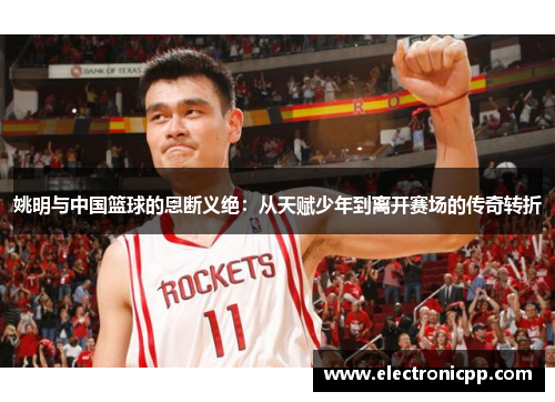 姚明与中国篮球的恩断义绝：从天赋少年到离开赛场的传奇转折