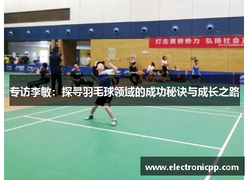 专访李敏：探寻羽毛球领域的成功秘诀与成长之路