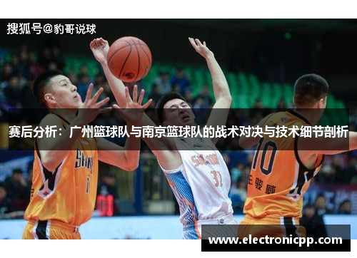 赛后分析：广州篮球队与南京篮球队的战术对决与技术细节剖析