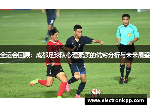 全运会回顾：成都足球队心理素质的优劣分析与未来展望