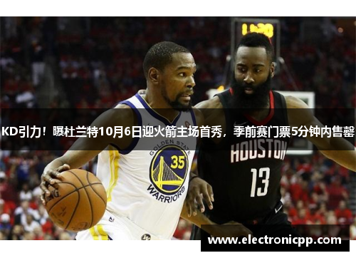 KD引力！曝杜兰特10月6日迎火箭主场首秀，季前赛门票5分钟内售罄