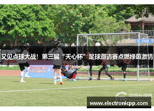 又见点球大战！第三届“天心杯”足球邀请赛点燃绿茵激情