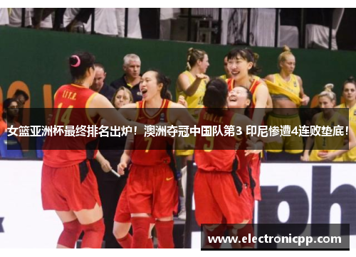 女篮亚洲杯最终排名出炉！澳洲夺冠中国队第3 印尼惨遭4连败垫底！
