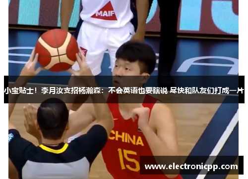 小宝贴士！李月汝支招杨瀚森：不会英语也要瞎说 尽快和队友们打成一片