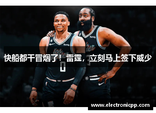 快船都干冒烟了！雷霆，立刻马上签下威少