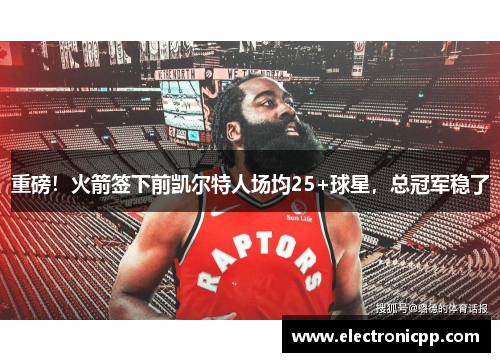 重磅！火箭签下前凯尔特人场均25+球星，总冠军稳了